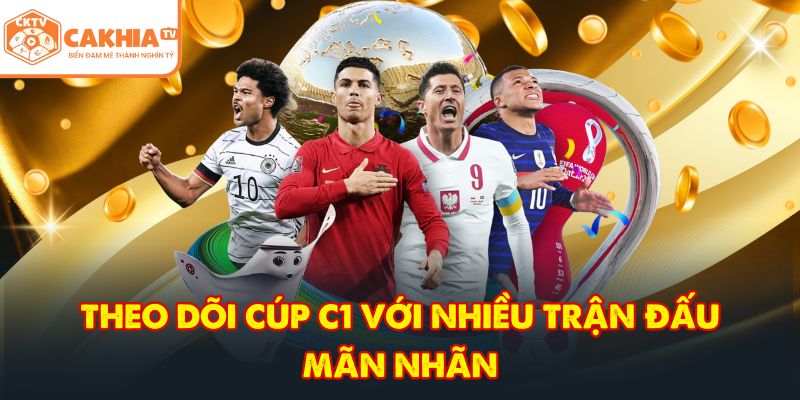 CakhiaTV – Nền Tảng Trực Tiếp Bóng Đá Ngoại Hạng Anh No.1 5 Theo dõi cúp C1 với nhiều trận đấu mãn nhãn